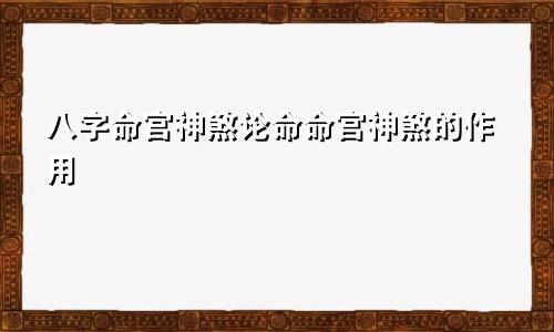 八字命宫神煞论命命宫神煞的作用