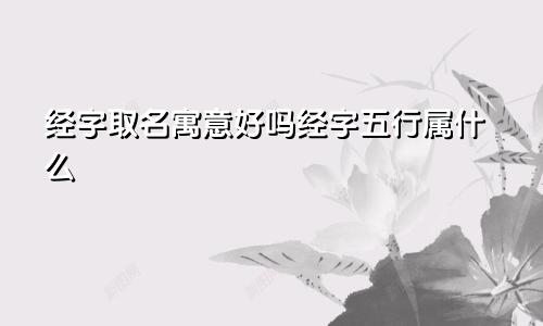 经字取名寓意好吗经字五行属什么
