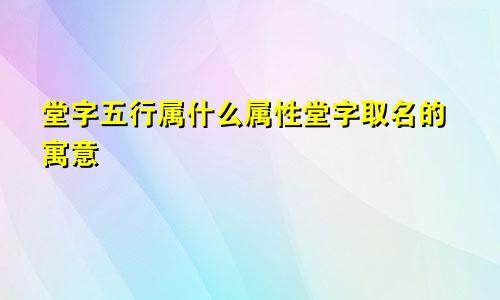 堂字五行属什么属性堂字取名的寓意