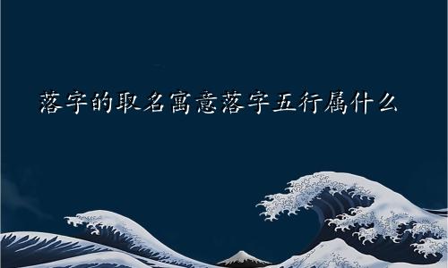 落字的取名寓意落字五行属什么