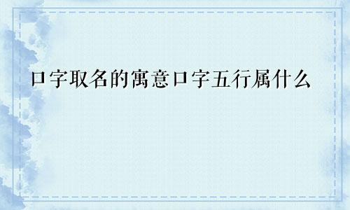 口字取名的寓意口字五行属什么