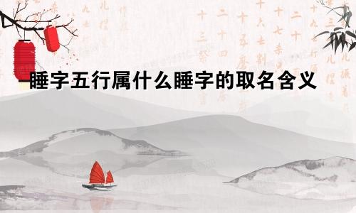 睡字五行属什么睡字的取名含义