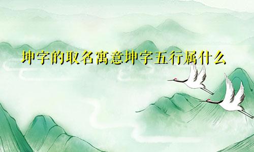 坤字的取名寓意坤字五行属什么