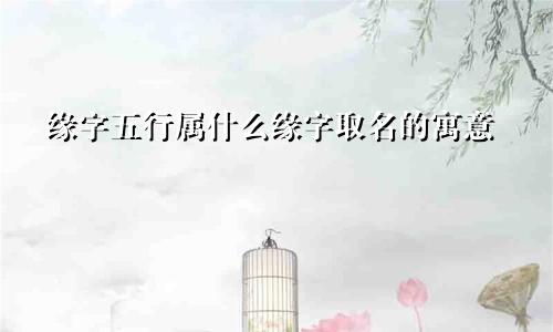缘字五行属什么缘字取名的寓意