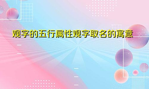 观字的五行属性观字取名的寓意