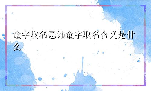 童字取名忌讳童字取名含义是什么