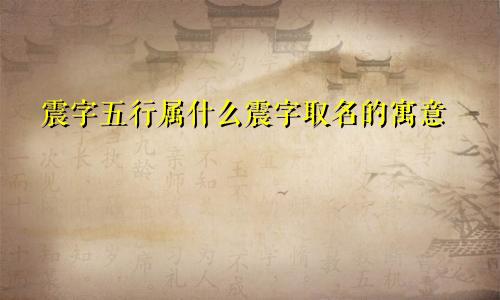 震字五行属什么震字取名的寓意