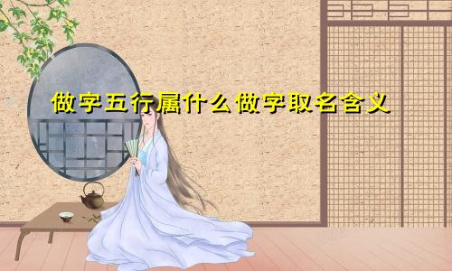 做字五行属什么做字取名含义