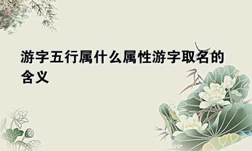游字五行属什么属性游字取名的含义