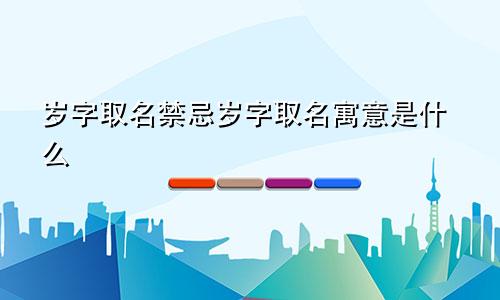 岁字取名禁忌岁字取名寓意是什么