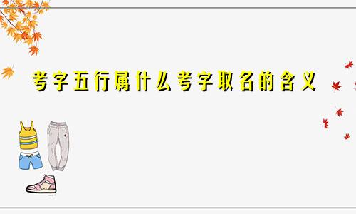 考字五行属什么考字取名的含义