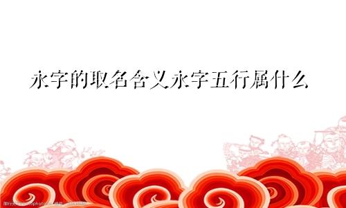 永字的取名含义永字五行属什么