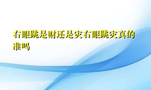 右眼跳是财还是灾右眼跳灾真的准吗