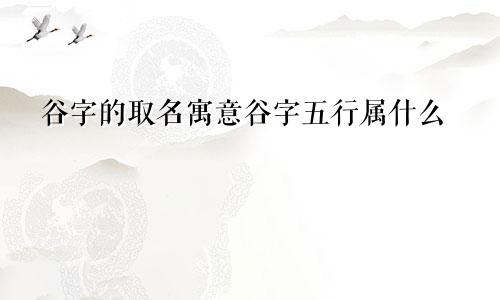 谷字的取名寓意谷字五行属什么