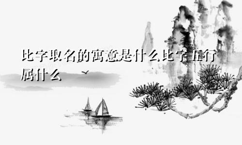 比字取名的寓意是什么比字五行属什么