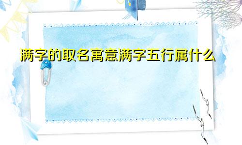 满字的取名寓意满字五行属什么