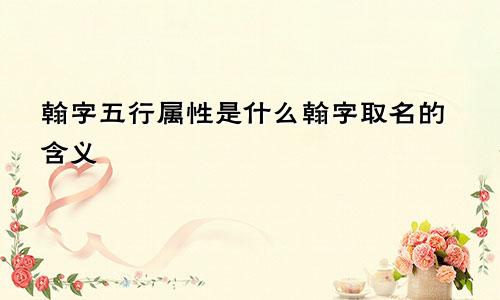 翰字五行属性是什么翰字取名的含义