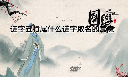 进字五行属什么进字取名的寓意