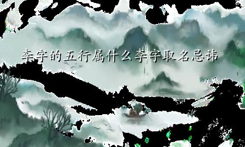 李字的五行属什么李字取名忌讳