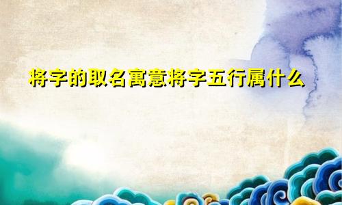 将字的取名寓意将字五行属什么