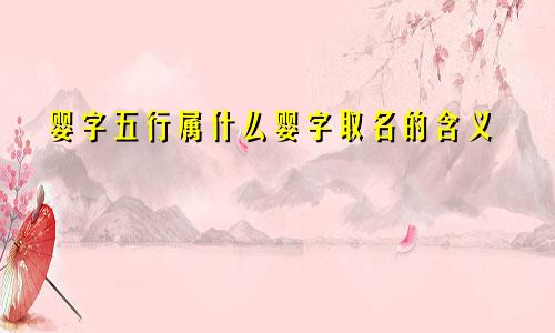 婴字五行属什么婴字取名的含义
