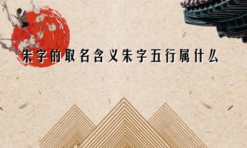 朱字的取名含义朱字五行属什么