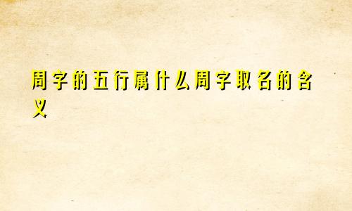 周字的五行属什么周字取名的含义