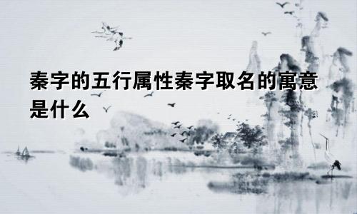 秦字的五行属性秦字取名的寓意是什么