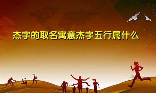 杰字的取名寓意杰字五行属什么