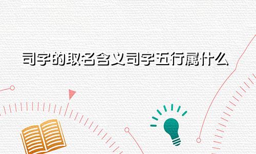 司字的取名含义司字五行属什么