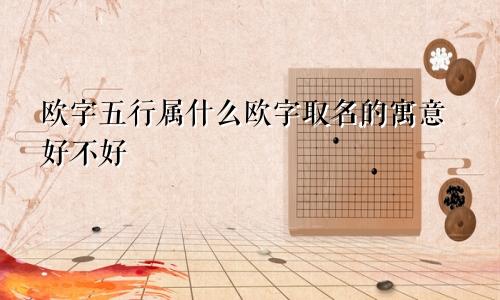 欧字五行属什么欧字取名的寓意好不好