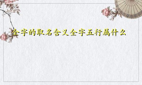 全字的取名含义全字五行属什么