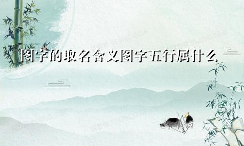 图字的取名含义图字五行属什么