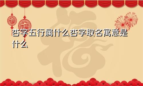 杏字五行属什么杏字取名寓意是什么