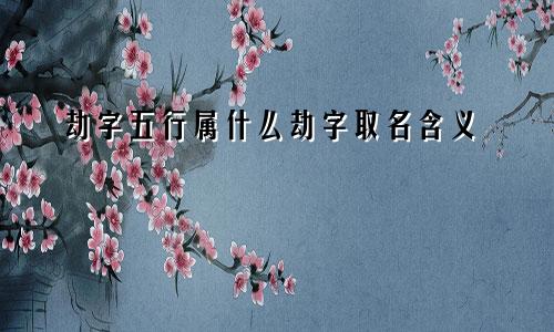 劫字五行属什么劫字取名含义