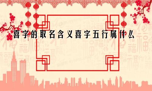 喜字的取名含义喜字五行属什么