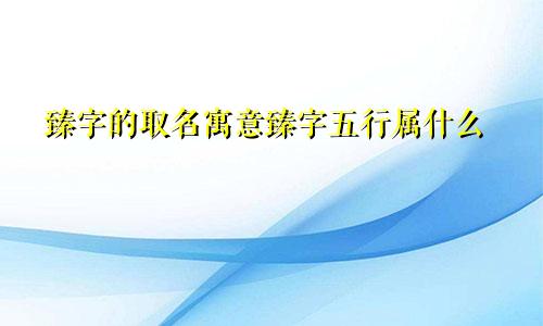 臻字的取名寓意臻字五行属什么