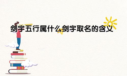 剑字五行属什么剑字取名的含义