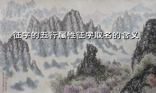 征字的五行属性征字取名的含义