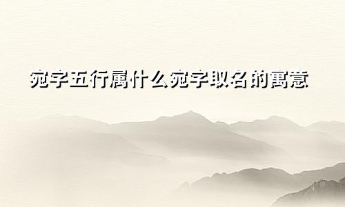 宛字五行属什么宛字取名的寓意