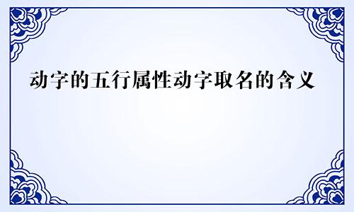 动字的五行属性动字取名的含义