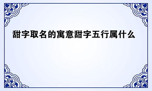 甜字取名的寓意甜字五行属什么
