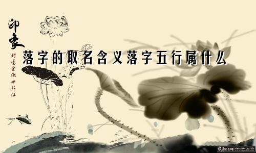 落字的取名含义落字五行属什么
