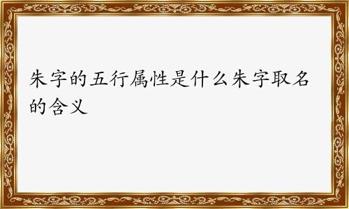 朱字的五行属性是什么朱字取名的含义