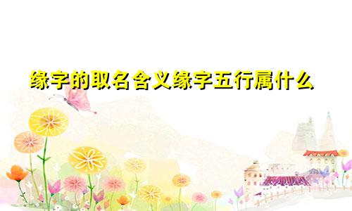 缘字的取名含义缘字五行属什么