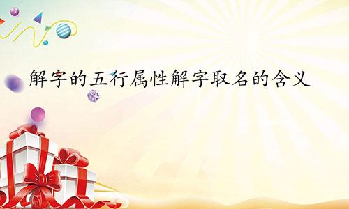 解字的五行属性解字取名的含义