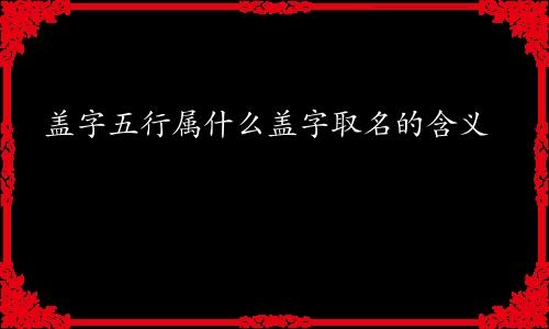 盖字五行属什么盖字取名的含义