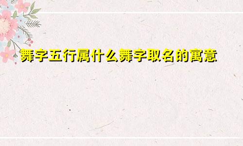 舞字五行属什么舞字取名的寓意