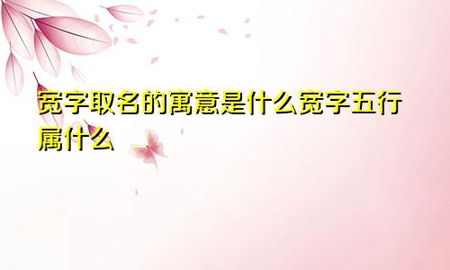 宽字取名的寓意是什么宽字五行属什么