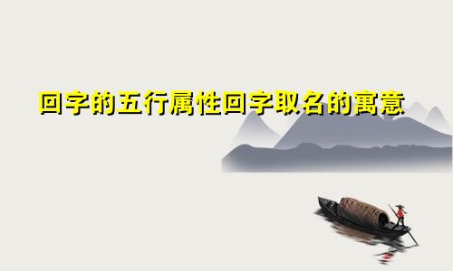 回字的五行属性回字取名的寓意